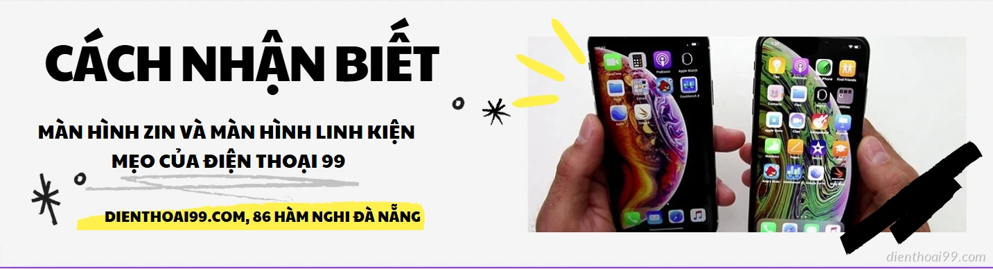 Cách nhận biết màn hình iPhone zin chính hãng và màn hình lô - Hướng dẫn chi tiết từ Điện Thoại 99 Đà Nẵng