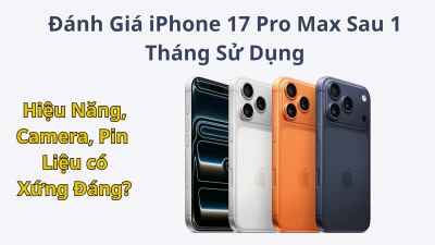 Đánh Giá iPhone 17 Pro Max Sau 1 Tháng Sử Dụng - Siêu Phẩm Có Thực Sự Toàn Diện?