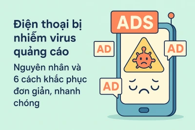 Điện thoại bị nhiễm virus quảng cáo: Nguyên nhân và 6 cách khắc phục đơn giản, nhanh chóng