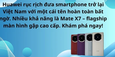 Huawei sắp trở lại Việt Nam: Cái tên bất ngờ khiến giới công nghệ xôn xao