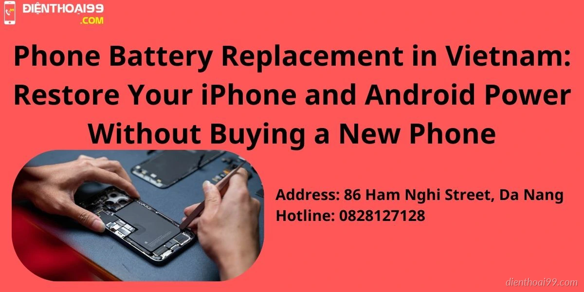 Thay pin điện thoại iPhone và Android uy tín tại Điện Thoại 99 Đà Nẵng