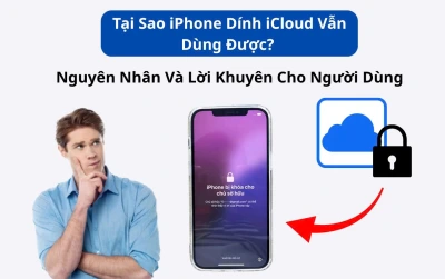Tại Sao iPhone Dính iCloud Vẫn Dùng Được? Nguyên Nhân Và Lời Khuyên Cho Người Dùng