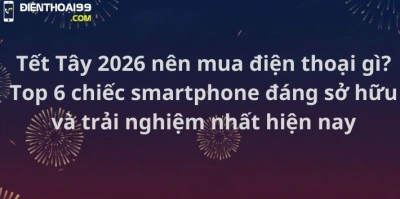Top 6 smartphone đáng mua dịp Tết Tây 2026 tại Điện Thoại 99 Đà Nẵng