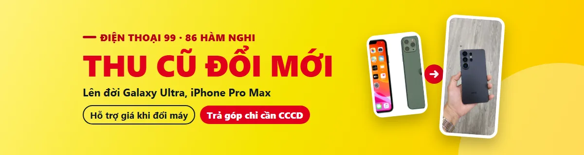 Thu cũ đổi mới điện thoại tại Điện Thoại 99: hỗ trợ giá khi lên đời Galaxy Ultra, iPhone Pro Max, trả góp chỉ cần CCCD